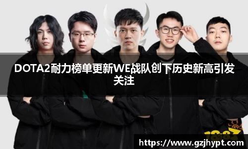 DOTA2耐力榜单更新WE战队创下历史新高引发关注
