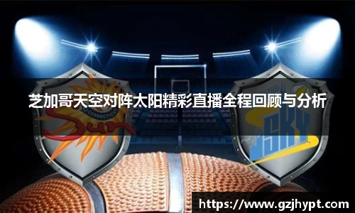 芝加哥天空对阵太阳精彩直播全程回顾与分析